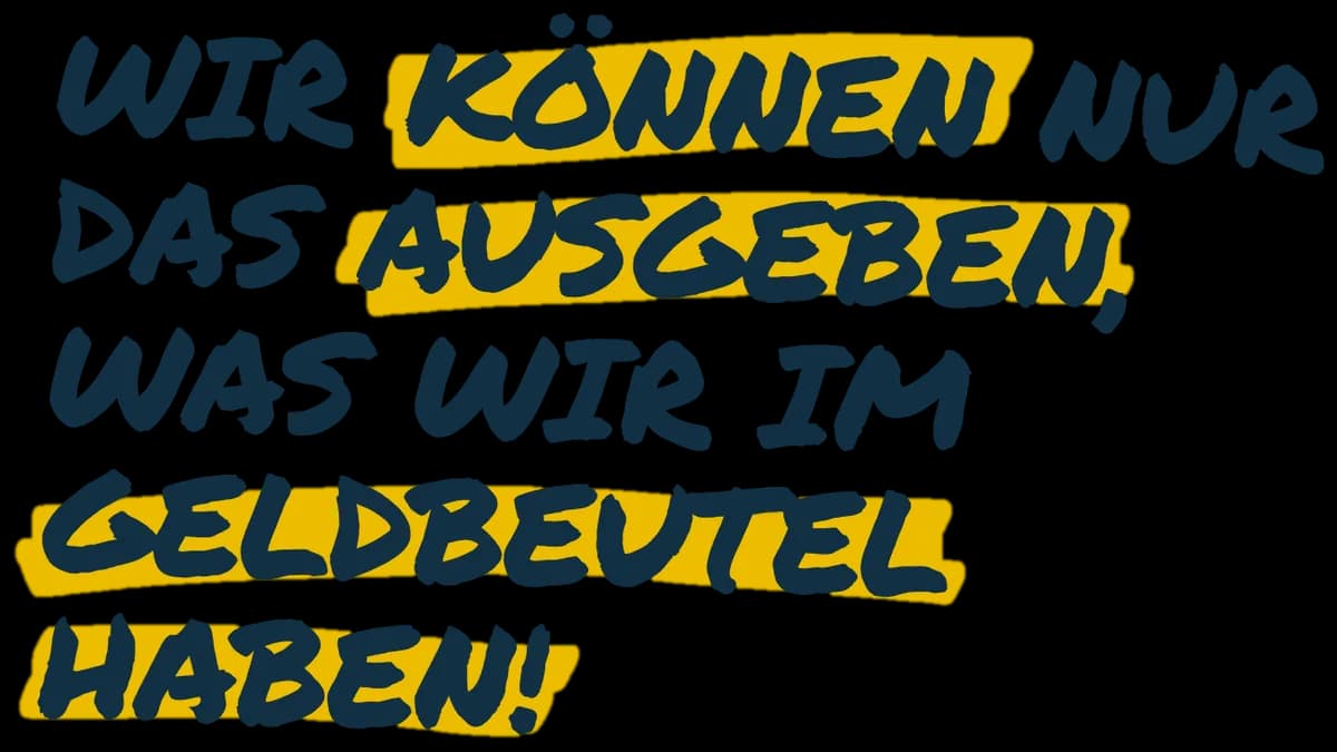 Wir können nur das ausgeben, was wir im Geldbeutel haben!